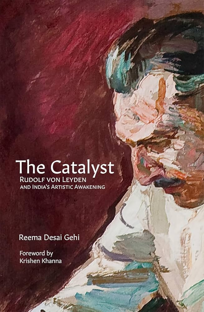 The Catalyst: Rudolf Von Leyden and India's Artistic Awakening by Reema Desai Gehi