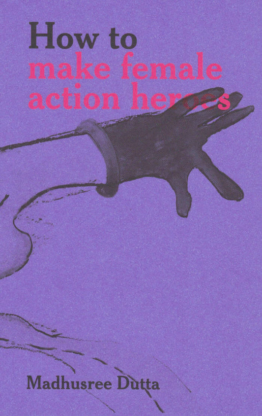 How to make female action heroes by Madhusree Dutta